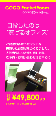 GOGOポケットルーム 寝転んでも　　　心地いい ご要望の多かったマットを完備したお部屋をつくりました。人気商品につき売り切れ御免!!ご予約・お問い合わせはお早めに！月額￥49,800［光熱費・ゴミ処理費用 込］